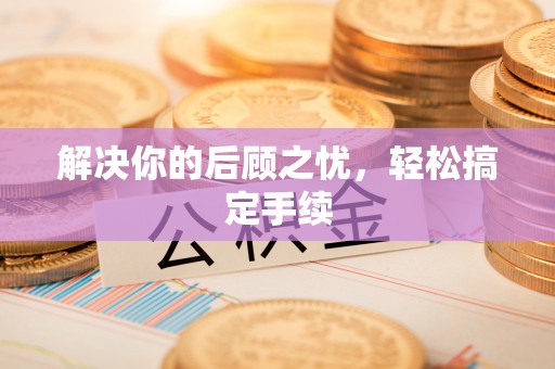 安化解决你的后顾之忧，轻松搞定手续
