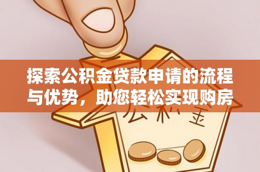 安化探索公积金贷款申请的流程与优势，助您轻松实现购房梦想