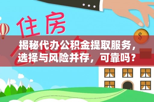 安化揭秘代办公积金提取服务，选择与风险并存，可靠吗？