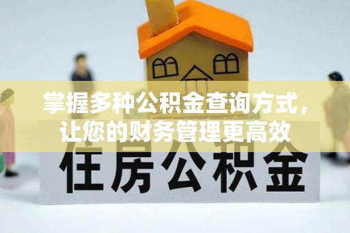 安化掌握多种公积金查询方式，让您的财务管理更高效