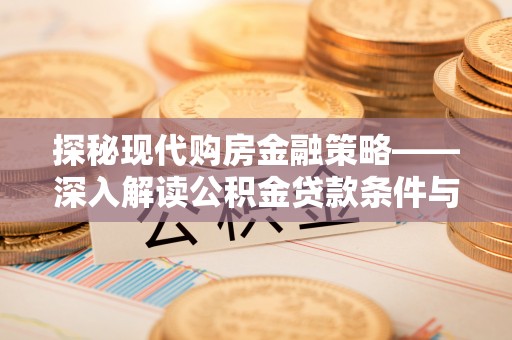安化探秘现代购房金融策略——深入解读公积金贷款条件与优势