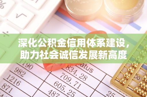 安化深化公积金信用体系建设，助力社会诚信发展新高度