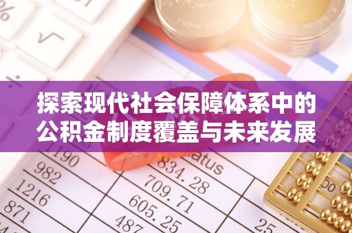 安化探索现代社会保障体系中的公积金制度覆盖与未来发展
