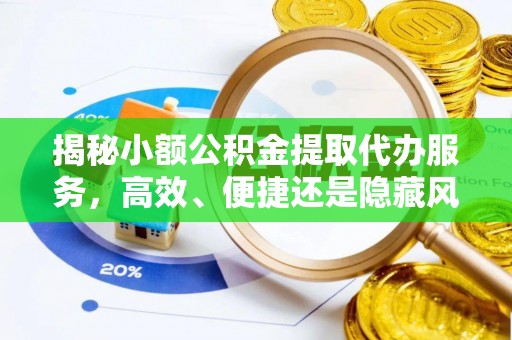 安化揭秘小额公积金提取代办服务，高效、便捷还是隐藏风险？