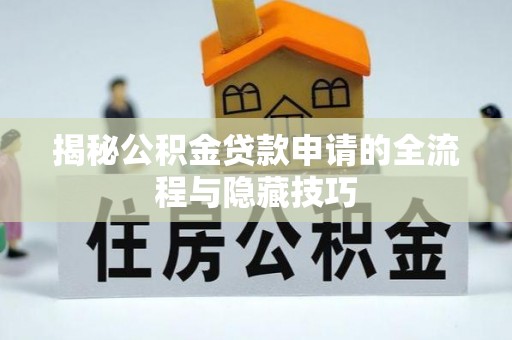 安化揭秘公积金贷款申请的全流程与隐藏技巧