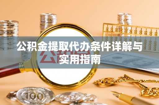 安化公积金提取代办条件详解与实用指南