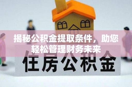 安化揭秘公积金提取条件，助您轻松管理财务未来