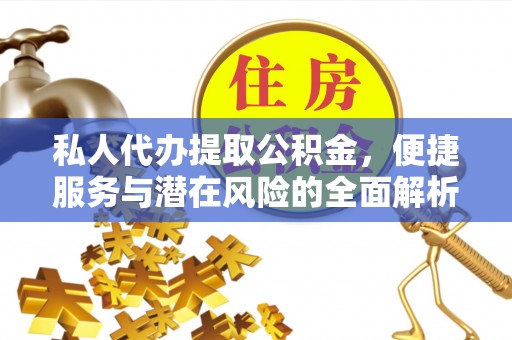 安化私人代办提取公积金，便捷服务与潜在风险的全面解析