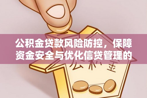 安化公积金贷款风险防控，保障资金安全与优化信贷管理的关键策略