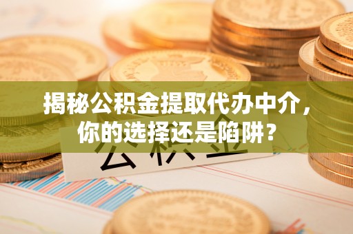 安化揭秘公积金提取代办中介，你的选择还是陷阱？