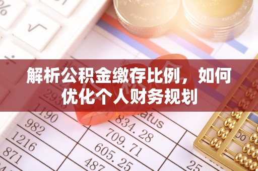 安化解析公积金缴存比例，如何优化个人财务规划