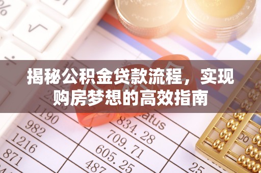 安化揭秘公积金贷款流程，实现购房梦想的高效指南
