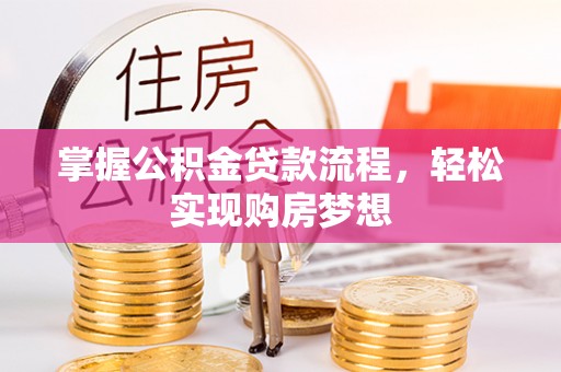 安化掌握公积金贷款流程，轻松实现购房梦想