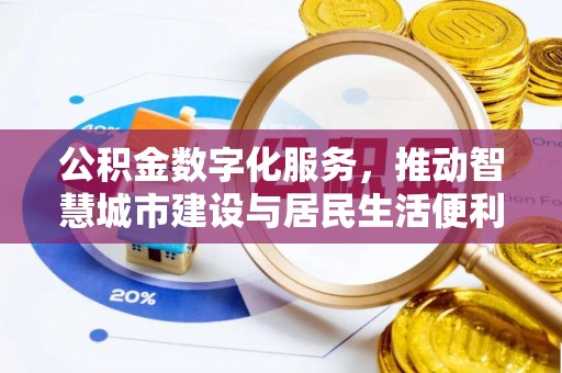 安化公积金数字化服务，推动智慧城市建设与居民生活便利化
