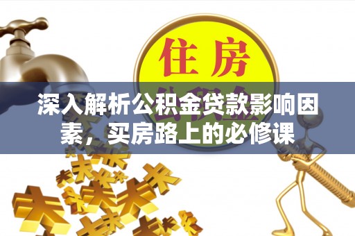 安化深入解析公积金贷款影响因素，买房路上的必修课