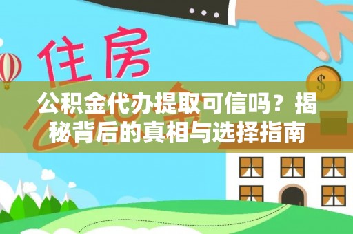 安化公积金代办提取可信吗？揭秘背后的真相与选择指南