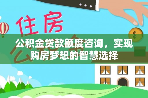安化公积金贷款额度咨询，实现购房梦想的智慧选择