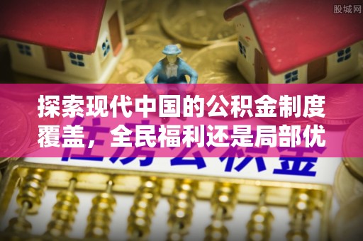 安化探索现代中国的公积金制度覆盖，全民福利还是局部优势？