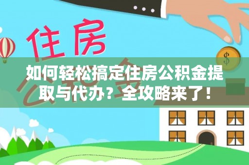 安化如何轻松搞定住房公积金提取与代办？全攻略来了！