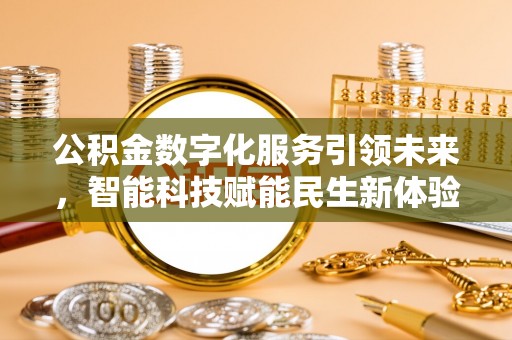 安化公积金数字化服务引领未来，智能科技赋能民生新体验