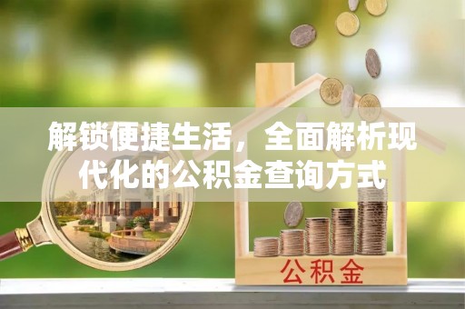 安化解锁便捷生活，全面解析现代化的公积金查询方式