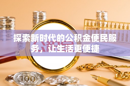 安化探索新时代的公积金便民服务，让生活更便捷