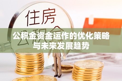 安化公积金资金运作的优化策略与未来发展趋势