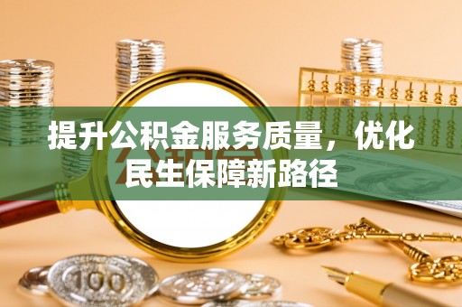 安化提升公积金服务质量，优化民生保障新路径