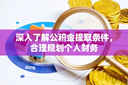 安化深入了解公积金提取条件，合理规划个人财务
