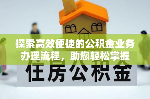 安化探索高效便捷的公积金业务办理流程，助您轻松掌握