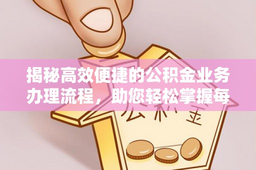 安化揭秘高效便捷的公积金业务办理流程，助您轻松掌握每一步