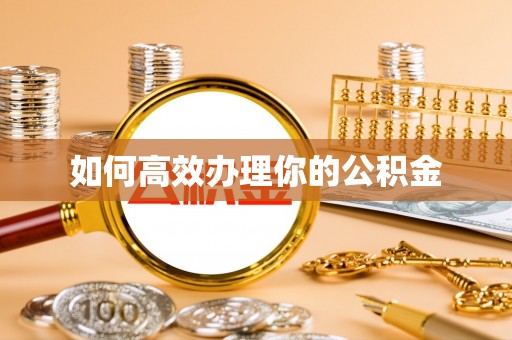 安化如何高效办理你的公积金