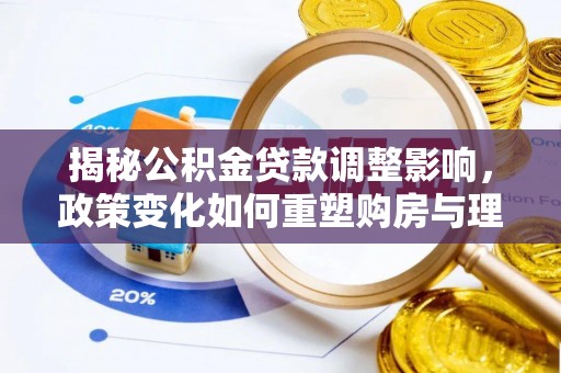 安化揭秘公积金贷款调整影响，政策变化如何重塑购房与理财规划