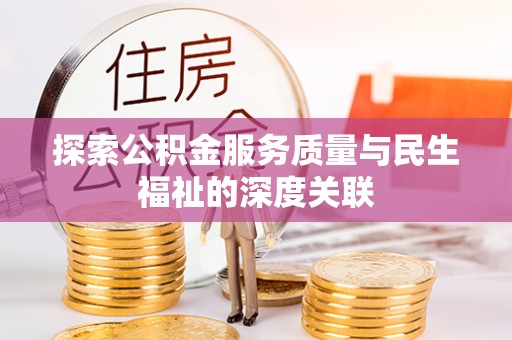 安化探索公积金服务质量与民生福祉的深度关联