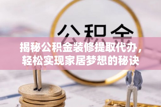 安化揭秘公积金装修提取代办，轻松实现家居梦想的秘诀