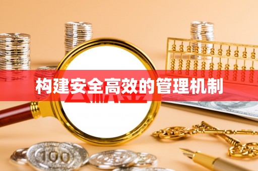 安化构建安全高效的管理机制