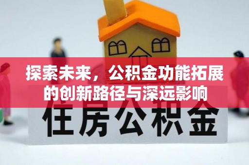 安化探索未来，公积金功能拓展的创新路径与深远影响
