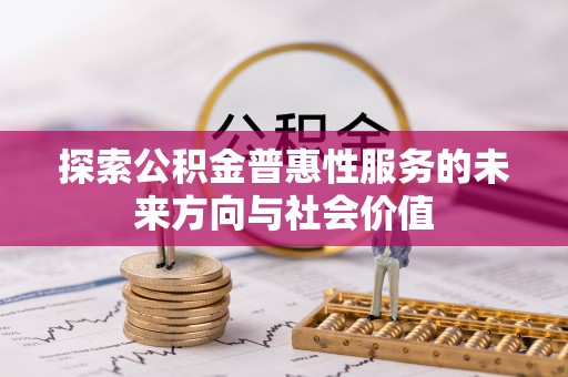 安化探索公积金普惠性服务的未来方向与社会价值