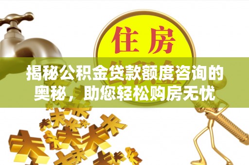 安化揭秘公积金贷款额度咨询的奥秘，助您轻松购房无忧