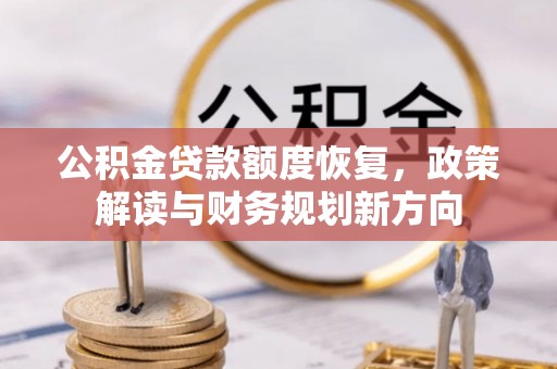 安化公积金贷款额度恢复，政策解读与财务规划新方向