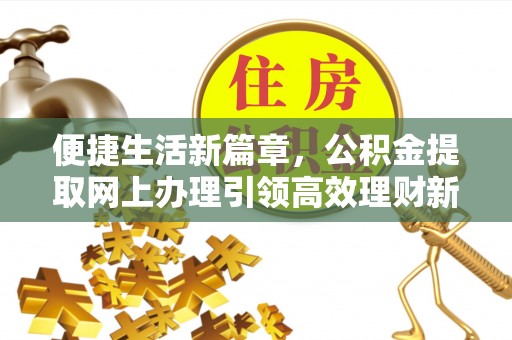 安化便捷生活新篇章，公积金提取网上办理引领高效理财新趋势