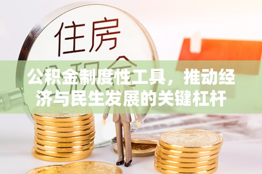 安化公积金制度性工具，推动经济与民生发展的关键杠杆