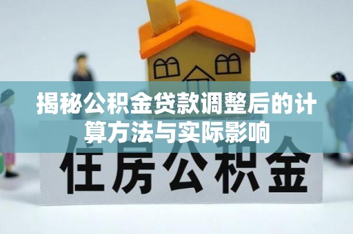 安化揭秘公积金贷款调整后的计算方法与实际影响