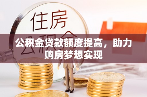 安化公积金贷款额度提高，助力购房梦想实现