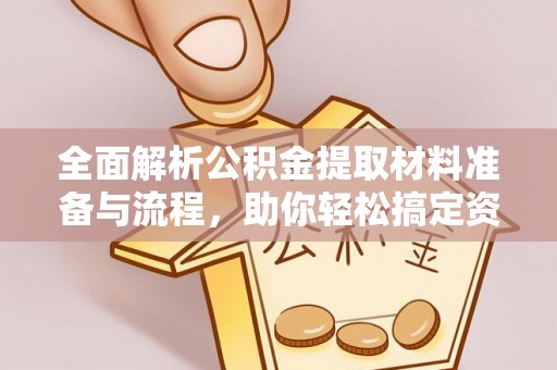 安化全面解析公积金提取材料准备与流程，助你轻松搞定资金提取