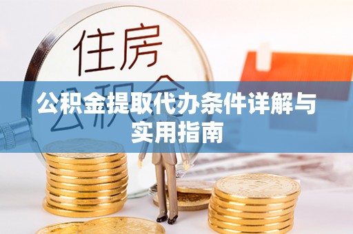 安化公积金提取代办条件详解与实用指南