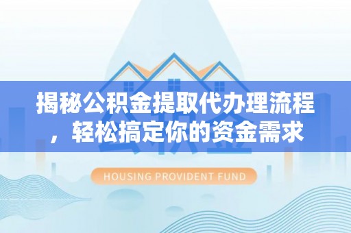 安化揭秘公积金提取代办理流程，轻松搞定你的资金需求