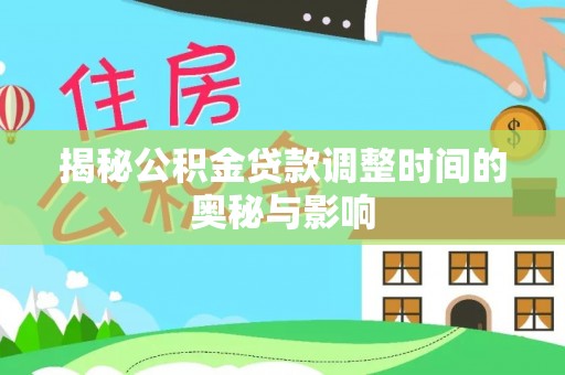 安化揭秘公积金贷款调整时间的奥秘与影响