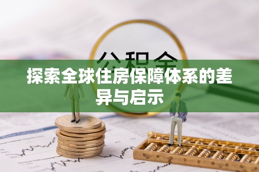 安化探索全球住房保障体系的差异与启示