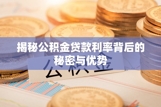 安化揭秘公积金贷款利率背后的秘密与优势